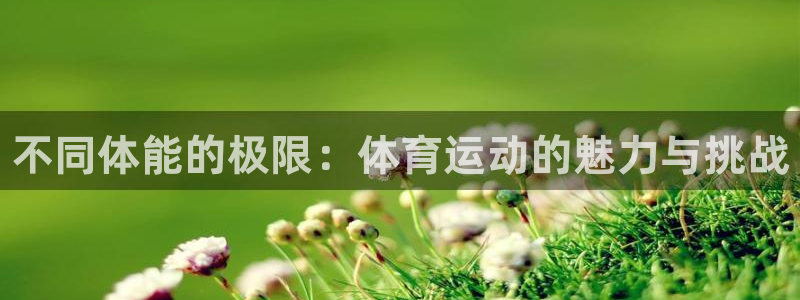 一竞技官方正版app娱乐40996：不同体能的极限：体育运动