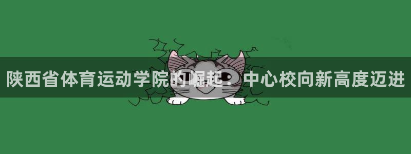 一竞技官网下载招商电话地址是多少：陕西省体育运动学院的崛起：