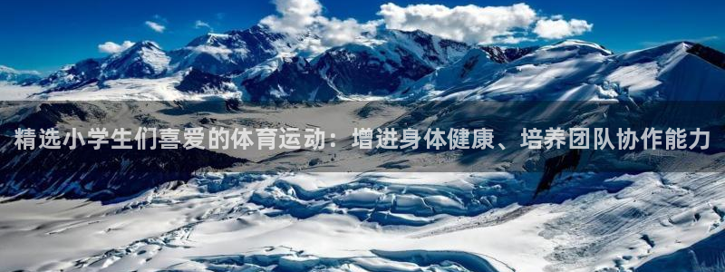 一竞技官方正版app代理：精选小学生们喜爱的体育运动