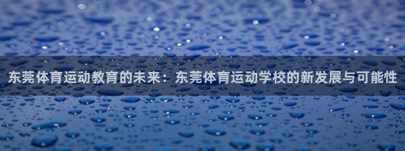 一竞技官方集团官网：东莞体育运动教育的未来：东莞体育运动学校