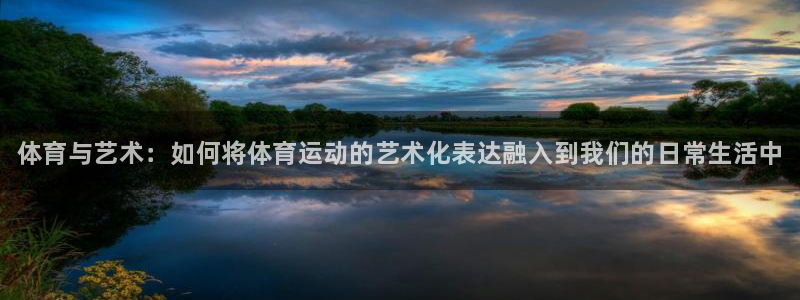 一竞技官网下载招商电话：体育与艺术：如何将体育运动的艺术化表