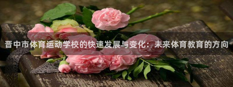 一竞技官网下载招商电话是多少号码：晋中市体育运动学校