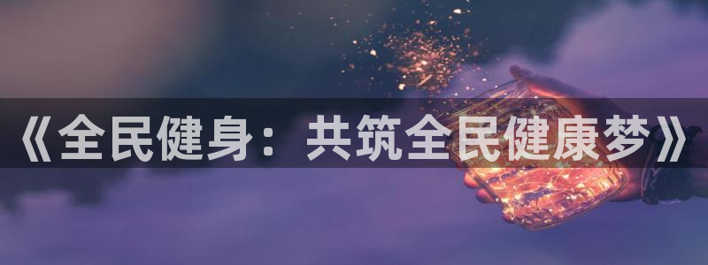 一竞技官网下载平台注册流程图：《全民健身：共筑全民健