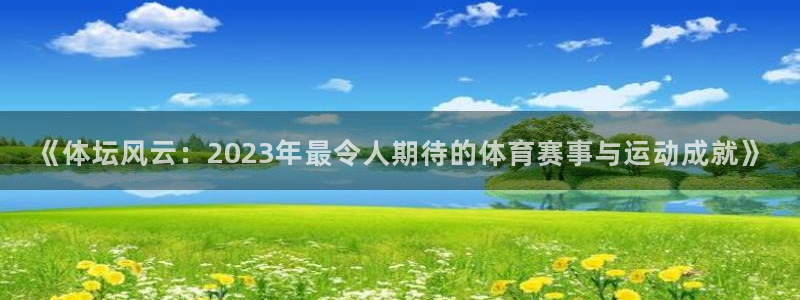 一竞技官网下载招商电话是多少：《体坛风云：2023年最令人期