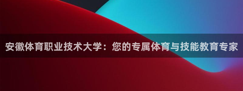 一竞技官方正版app娱乐代理怎么样：安徽体育职业技术大学：您