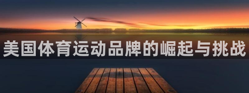 一竞技官网下载招商电话号码是多少号：美国体育运动品牌