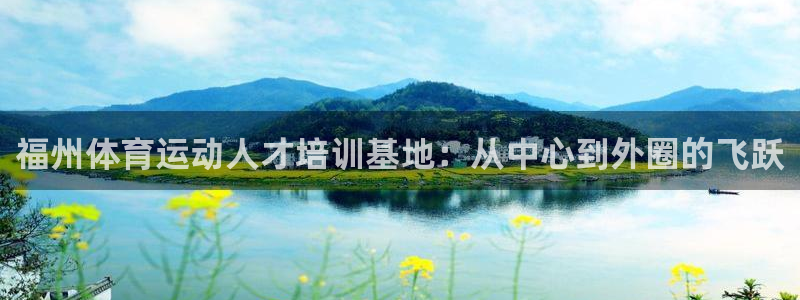 一竞技官网下载平台注册：福州体育运动人才培训基地：从