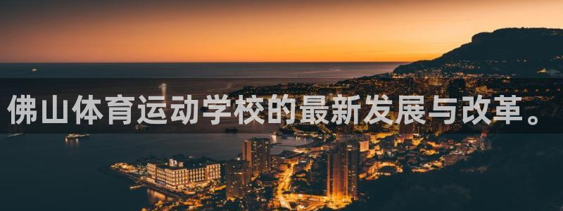 一竞技官网下载招商电话号码是多少啊：佛山体育运动学校的最新发