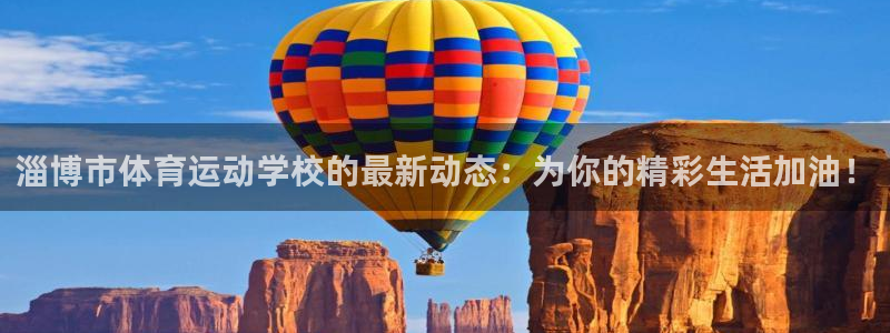 注册一竞技官方正版app：淄博市体育运动学校的最新动态：为你