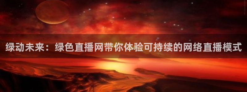 乐球免费直播吧：绿动未来：绿色直播网带你体验可持续的网络直播模式