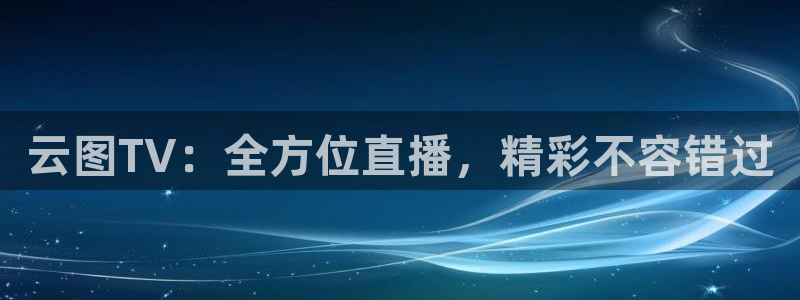 足球直播吧下载：云图TV：全方位直播，精彩不容错过