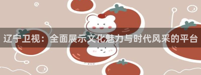 jrs低调看直播吧：辽宁卫视：全面展示文化魅力与时代风采的平台