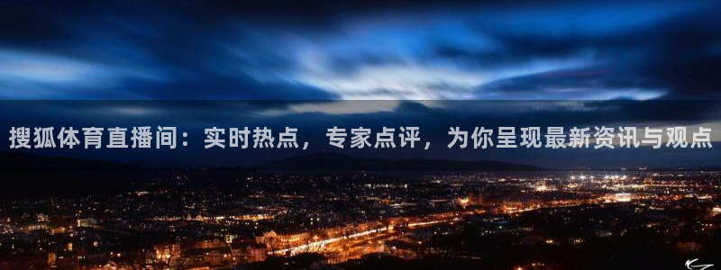 直播吧足球：搜狐体育直播间：实时热点，专家点评，为你呈现最新资讯与观点